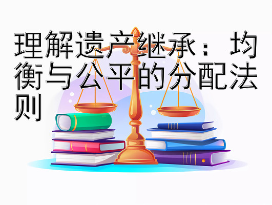 理解遗产继承：均衡与公平的分配法则