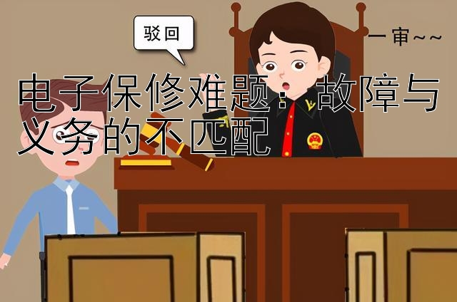 电子保修难题：故障与义务的不匹配