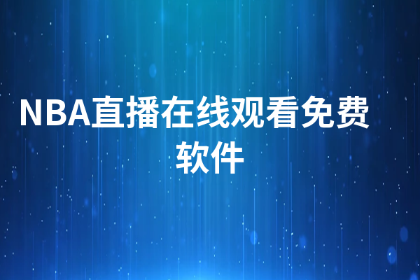 nba直播免费软件有哪些_(nba免费视频直播app哪个软件好)