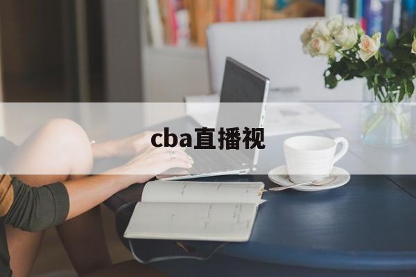 cba直播视_(cba直播放)  第1张