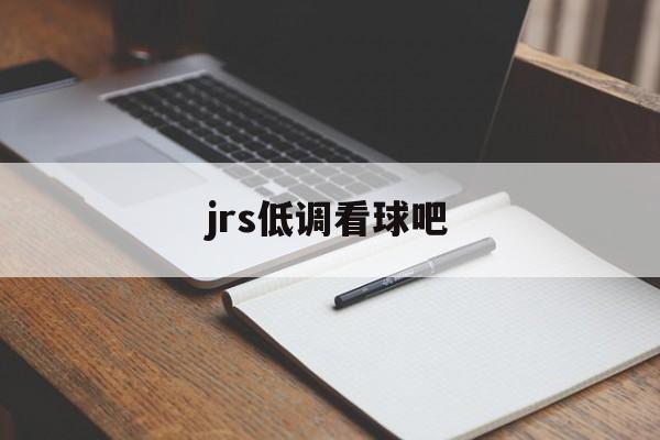 jrs低调看球吧_(jrs低调看球一jrs直播无插件低调看直播足球直播吧)  第1张