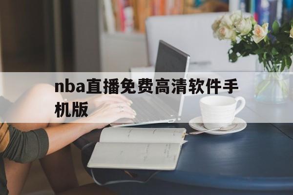 nba直播免费高清软件手机版_(nba直播免费高清软件手机版下载)