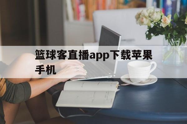篮球客直播app下载苹果手机_(篮球客直播app下载苹果手机版) 第1张 篮球客直播app下载苹果手机_(篮球客直播app下载苹果手机版) 第1张