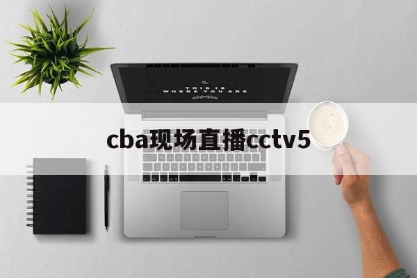 cba现场直播cctv5_(今晚广东对天津cba现场直播) 第1张 cba现场直播cctv5_(今晚广东对天津cba现场直播) 第1张
