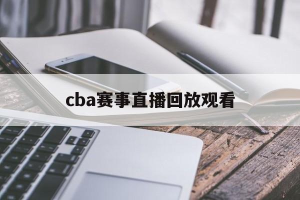 cba赛事直播回放观看_(cba赛事直播回放观看最新)  第1张
