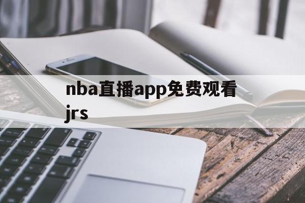nba直播app免费观看jrs_(nba直播在线观看免费软件jrs)