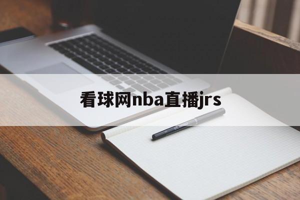 看球网nba直播jrs_(看球网nba今日全场录像回放) 第1张 看球网nba直播jrs_(看球网nba今日全场录像回放) 第1张