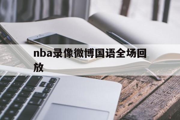 nba录像微博国语全场回放_(nba录像微博国语全场回放日本)