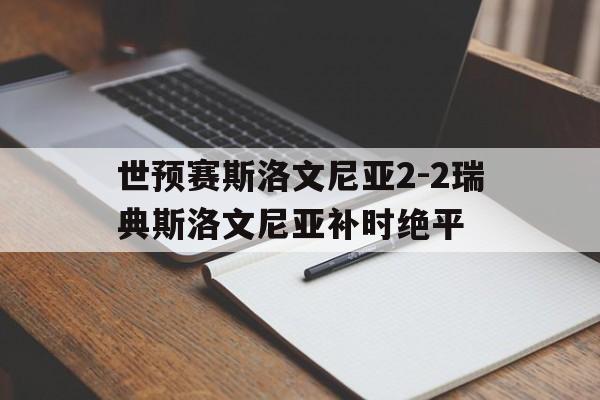 世预赛斯洛文尼亚2-2瑞典斯洛文尼亚补时绝平的简单介绍 第1张 世预赛斯洛文尼亚2-2瑞典斯洛文尼亚补时绝平的简单介绍 第1张