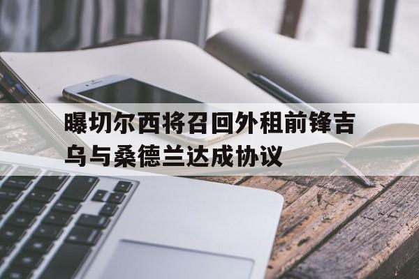 曝切尔西将召回外租前锋吉乌与桑德兰达成协议的简单介绍  第1张