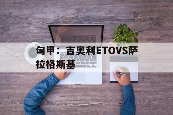 关于匈甲：吉奥利ETOVS萨拉格斯基的信息  第1张