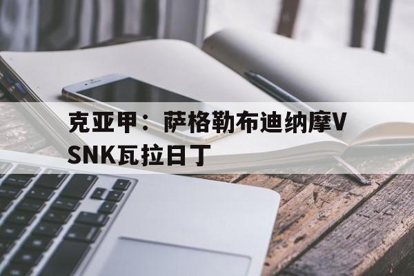 克亚甲：萨格勒布迪纳摩VSNK瓦拉日丁的简单介绍  第1张