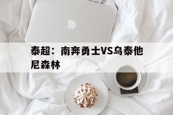 泰超:南奔勇士VS乌泰他尼森林的简单介绍 第1张 泰超:南奔勇士VS乌泰他尼森林的简单介绍 第1张