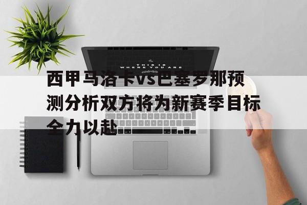 西甲马洛卡vs巴塞罗那预测分析双方将为新赛季目标全力以赴的简单介绍