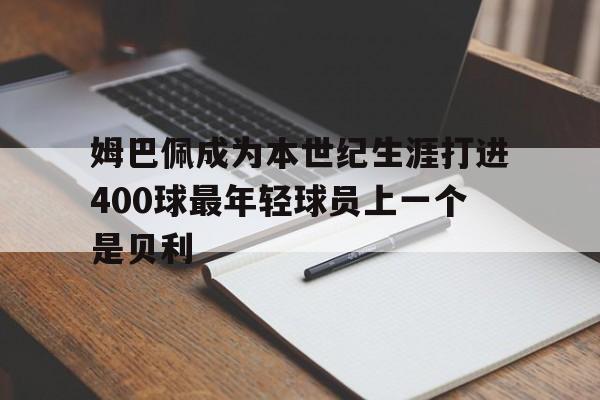 姆巴佩成为本世纪生涯打进400球最年轻球员上一个是贝利的简单介绍  第1张