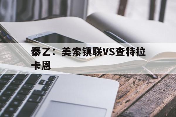 泰乙：美索镇联VS查特拉卡恩的简单介绍  第1张