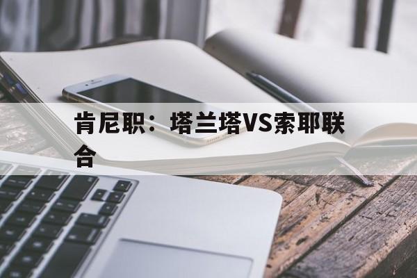 肯尼职:塔兰塔VS索耶联合的简单介绍 第1张 肯尼职:塔兰塔VS索耶联合的简单介绍 第1张
