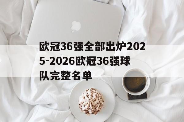 包含欧冠36强全部出炉2025-2026欧冠36强球队完整名单的词条