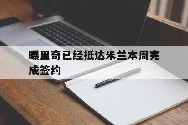 曝里奇已经抵达米兰本周完成签约的简单介绍  第1张