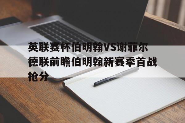 英联赛杯伯明翰VS谢菲尔德联前瞻伯明翰新赛季首战抢分的简单介绍