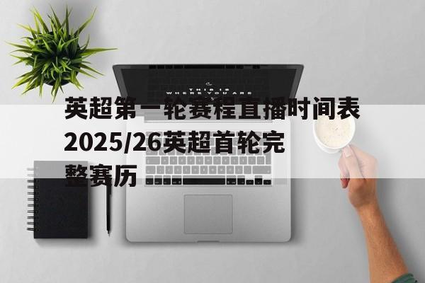 关于英超第一轮赛程直播时间表2025/26英超首轮完整赛历的信息