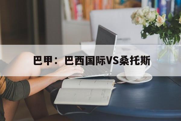 巴甲：巴西国际VS桑托斯