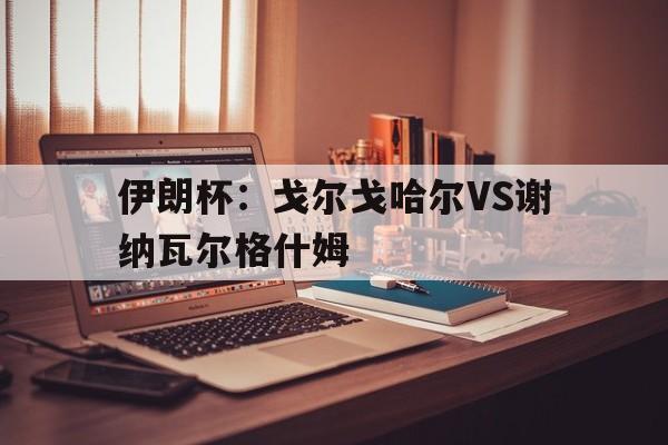 伊朗杯：戈尔戈哈尔VS谢纳瓦尔格什姆的简单介绍
