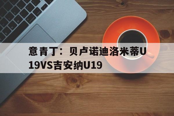 意青丁：贝卢诺迪洛米蒂U19VS吉安纳U19的简单介绍