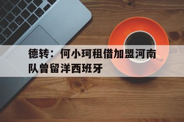 德转：何小珂租借加盟河南队曾留洋西班牙的简单介绍