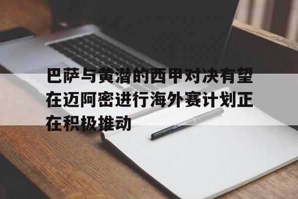 关于巴萨与黄潜的西甲对决有望在迈阿密进行海外赛计划正在积极推动的信息