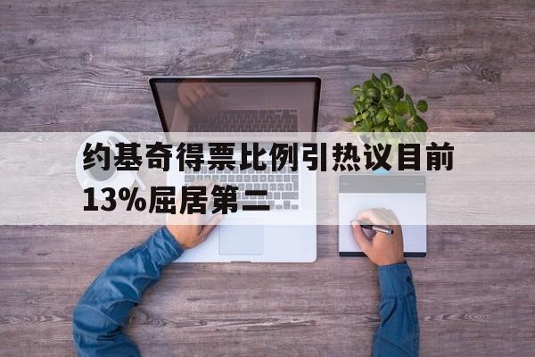 关于约基奇得票比例引热议目前13%屈居第二的信息  第1张